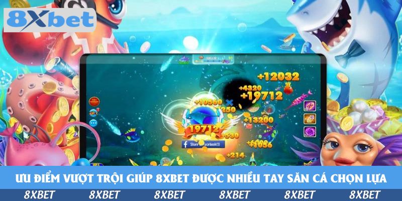 Ưu điểm vượt trội giúp 8xbet được nhiều tay săn cá chọn lựa