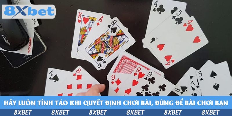 Hãy luôn tỉnh táo khi quyết định chơi bài, đừng để bài chơi bạn